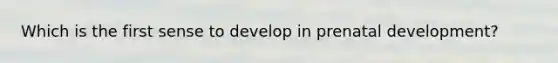 Which is the first sense to develop in prenatal development?