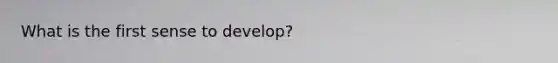 What is the first sense to develop?