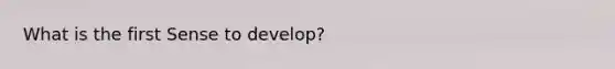 What is the first Sense to develop?