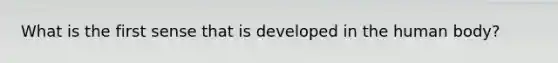 What is the first sense that is developed in the human body?