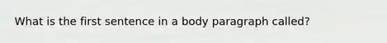 What is the first sentence in a body paragraph called?