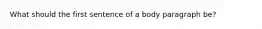 What should the first sentence of a body paragraph be?