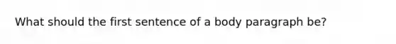 What should the first sentence of a body paragraph be?