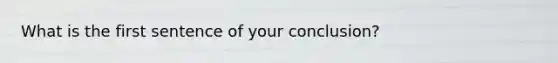 What is the first sentence of your conclusion?