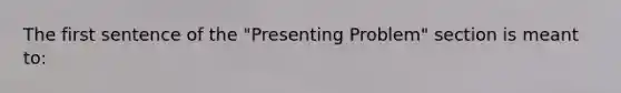 The first sentence of the "Presenting Problem" section is meant to: