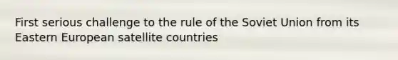 First serious challenge to the rule of the Soviet Union from its Eastern European satellite countries