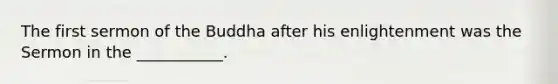 The first sermon of the Buddha after his enlightenment was the Sermon in the ___________.