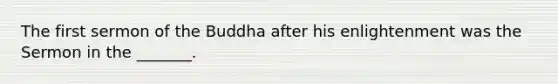 The first sermon of the Buddha after his enlightenment was the Sermon in the _______.