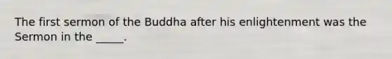 The first sermon of the Buddha after his enlightenment was the Sermon in the _____.