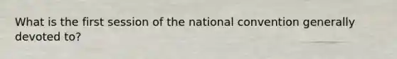 What is the first session of the national convention generally devoted to?