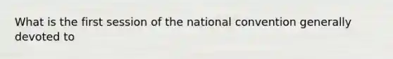 What is the first session of the national convention generally devoted to