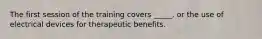 The first session of the training covers _____, or the use of electrical devices for therapeutic benefits.