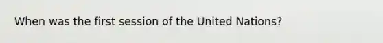 When was the first session of the United Nations?