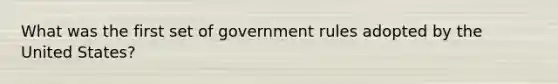 What was the first set of government rules adopted by the United States?