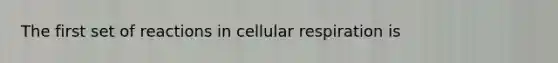 The first set of reactions in cellular respiration is