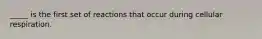 _____ is the first set of reactions that occur during cellular respiration.