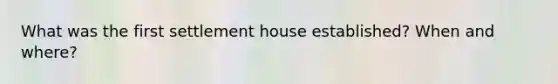 What was the first settlement house established? When and where?