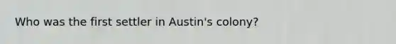 Who was the first settler in Austin's colony?