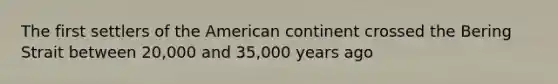 The first settlers of the American continent crossed the Bering Strait between 20,000 and 35,000 years ago