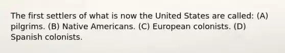 The first settlers of what is now the United States are called: (A) pilgrims. (B) Native Americans. (C) European colonists. (D) Spanish colonists.