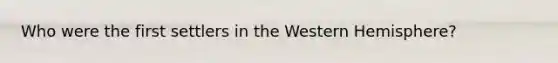 Who were the first settlers in the Western Hemisphere?