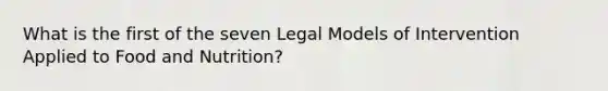 What is the first of the seven Legal Models of Intervention Applied to Food and Nutrition?