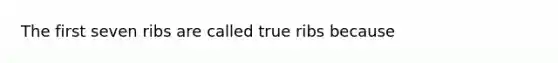 The first seven ribs are called true ribs because