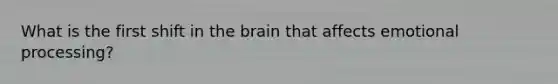 What is the first shift in the brain that affects emotional processing?