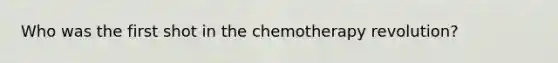 Who was the first shot in the chemotherapy revolution?