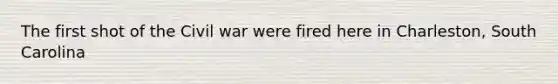 The first shot of the Civil war were fired here in Charleston, South Carolina