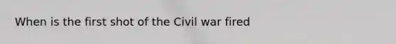 When is the first shot of the Civil war fired