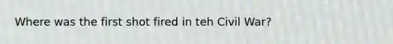 Where was the first shot fired in teh Civil War?