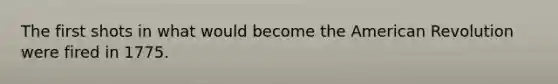 The first shots in what would become the American Revolution were fired in 1775.