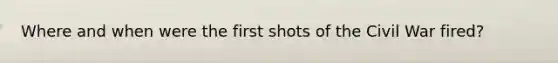Where and when were the first shots of the Civil War fired?