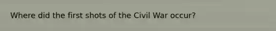 Where did the first shots of the Civil War occur?