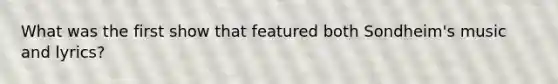 What was the first show that featured both Sondheim's music and lyrics?