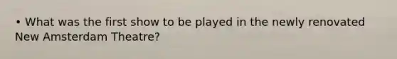 • What was the first show to be played in the newly renovated New Amsterdam Theatre?