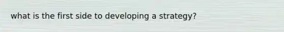 what is the first side to developing a strategy?