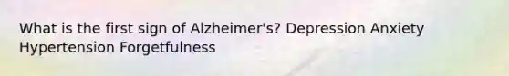 What is the first sign of Alzheimer's? Depression Anxiety Hypertension Forgetfulness