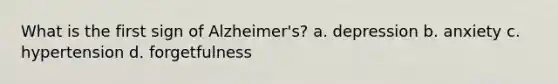 What is the first sign of Alzheimer's? a. depression b. anxiety c. hypertension d. forgetfulness