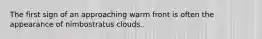 The first sign of an approaching warm front is often the appearance of nimbostratus clouds..