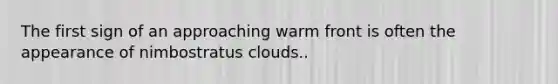 The first sign of an approaching warm front is often the appearance of nimbostratus clouds..