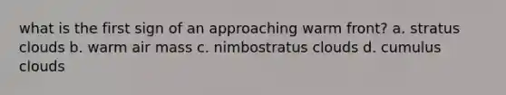 what is the first sign of an approaching warm front? a. stratus clouds b. warm air mass c. nimbostratus clouds d. cumulus clouds