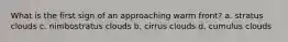 What is the first sign of an approaching warm front? a. stratus clouds c. nimbostratus clouds b. cirrus clouds d. cumulus clouds