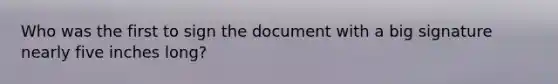 Who was the first to sign the document with a big signature nearly five inches long?