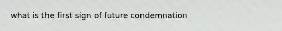 what is the first sign of future condemnation