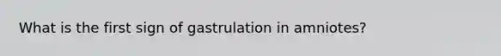 What is the first sign of gastrulation in amniotes?