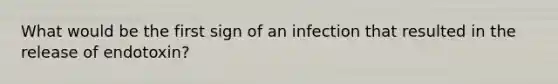 What would be the first sign of an infection that resulted in the release of endotoxin?