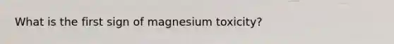 What is the first sign of magnesium toxicity?