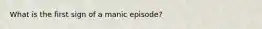 What is the first sign of a manic episode?